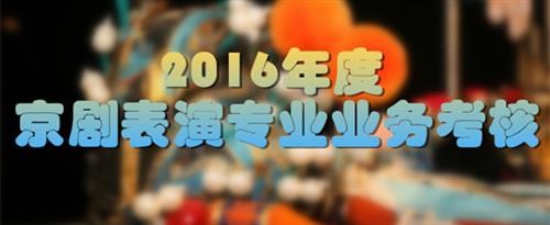 真人曰逼国家京剧院2016年度京剧表演专业业务考...